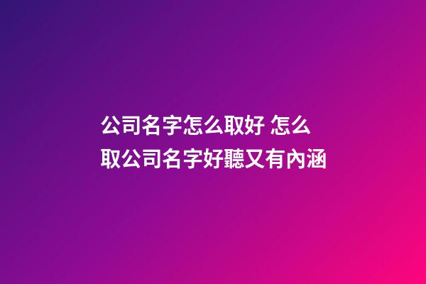 公司名字怎么取好 怎么取公司名字好聽又有內涵-第1張-公司起名-玄機派